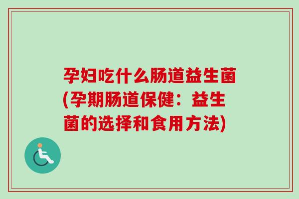 孕妇吃什么肠道益生菌(孕期肠道保健：益生菌的选择和食用方法)