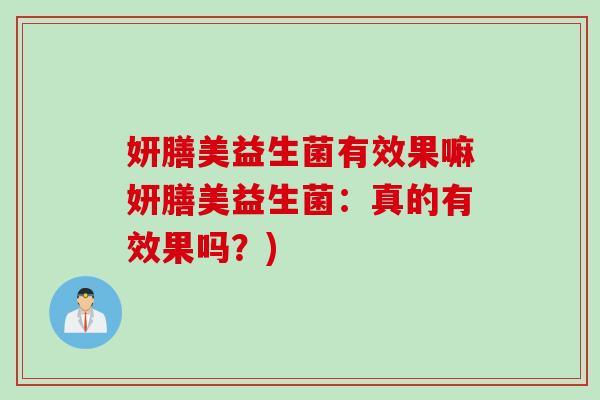 妍膳美益生菌有效果嘛妍膳美益生菌:真的有效果吗?) 妍膳美益生菌有效果嘛妍膳美益生菌:真的有效果吗?)