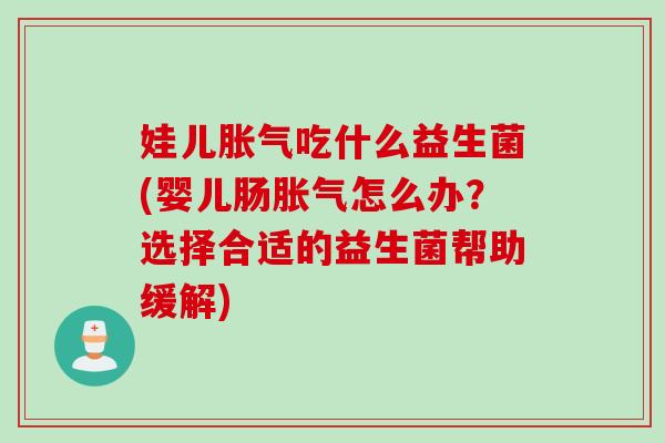娃儿吃什么益生菌(婴儿肠怎么办?选择合适的益生菌帮助缓解) 娃儿吃什么益生菌(婴儿肠怎么办?选择合适的益生菌帮助缓解)