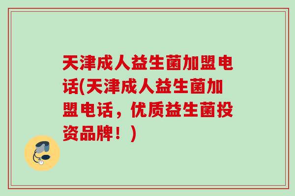 天津成人益生菌加盟电话(天津成人益生菌加盟电话,优质益生菌投资品牌!) 天津成人益生菌加盟电话(天津成人益生菌加盟电话,优质益生菌投资品牌!)
