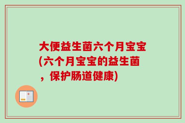 大便益生菌六个月宝宝(六个月宝宝的益生菌，保护肠道健康)
