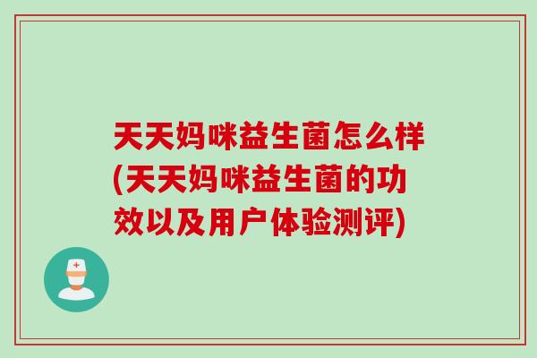 天天妈咪益生菌怎么样(天天妈咪益生菌的功效以及用户体验测评) 天天妈咪益生菌怎么样(天天妈咪益生菌的功效以及用户体验测评)