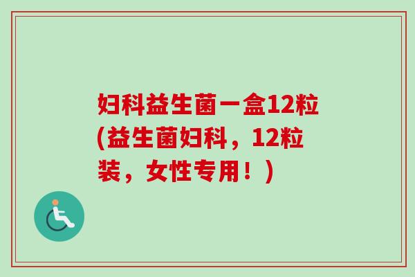 益生菌一盒12粒(益生菌，12粒装，女性专用！)