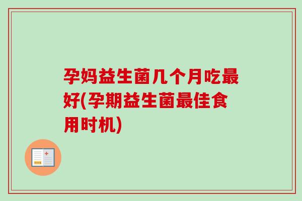 孕妈益生菌几个月吃好(孕期益生菌佳食用时机) 孕妈益生菌几个月吃好(孕期益生菌佳食用时机)