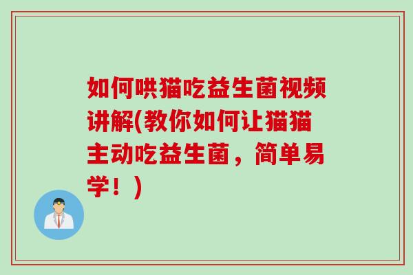 如何哄猫吃益生菌视频讲解(教你如何让猫猫主动吃益生菌,简单易学!) 如何哄猫吃益生菌视频讲解(教你如何让猫猫主动吃益生菌,简单易学!)