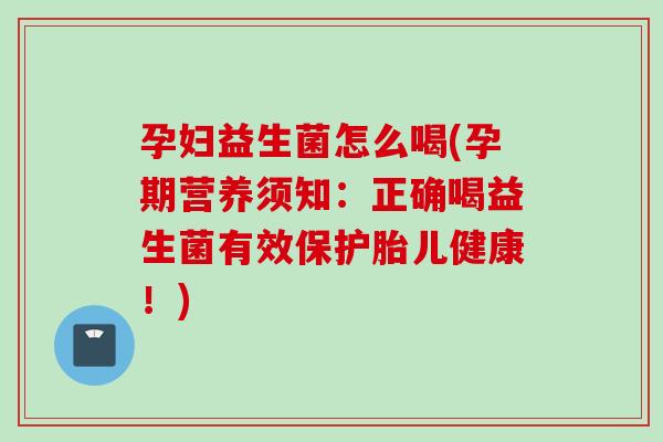 孕妇益生菌怎么喝(孕期营养须知:正确喝益生菌有效保护胎儿健康!) 孕妇益生菌怎么喝(孕期营养须知:正确喝益生菌有效保护胎儿健康!)