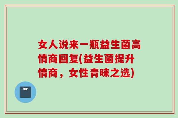 女人说来一瓶益生菌高情商回复(益生菌提升情商，女性青睐之选)