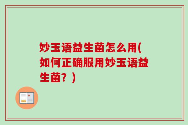 妙玉语益生菌怎么用(如何正确服用妙玉语益生菌?) 妙玉语益生菌怎么用(如何正确服用妙玉语益生菌?)
