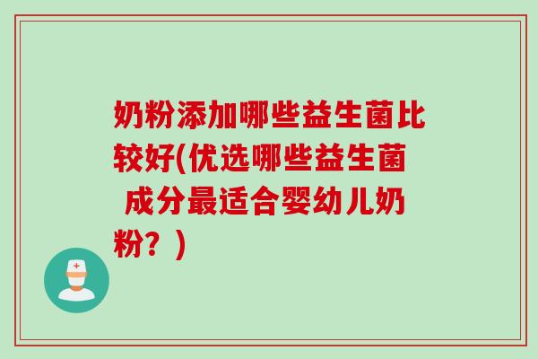 奶粉添加哪些益生菌比较好(优选哪些益生菌 成分适合婴幼儿奶粉?) 奶粉添加哪些益生菌比较好(优选哪些益生菌 成分适合婴幼儿奶粉?)