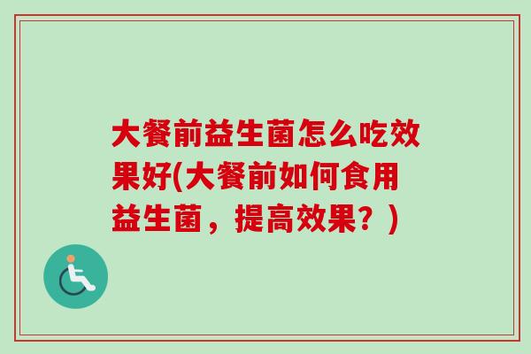 大餐前益生菌怎么吃效果好(大餐前如何食用益生菌，提高效果？)