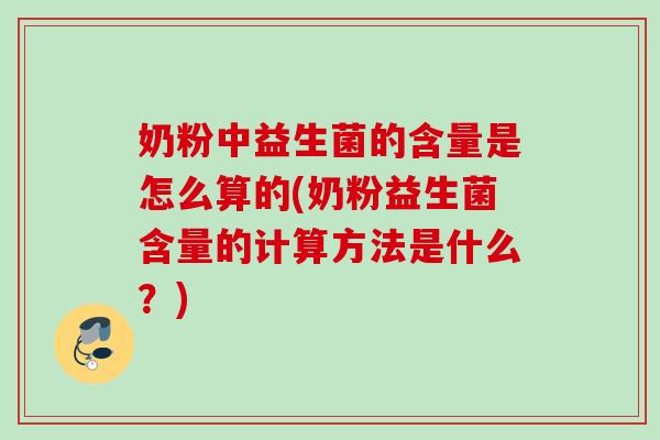 奶粉中益生菌的含量是怎么算的(奶粉益生菌含量的计算方法是什么？)