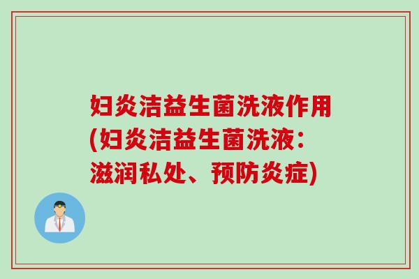 妇炎洁益生菌洗液作用(妇炎洁益生菌洗液：滋润私处、)
