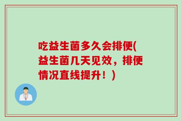 吃益生菌多久会排便(益生菌几天见效,排便情况直线提升!) 吃益生菌多久会排便(益生菌几天见效,排便情况直线提升!)