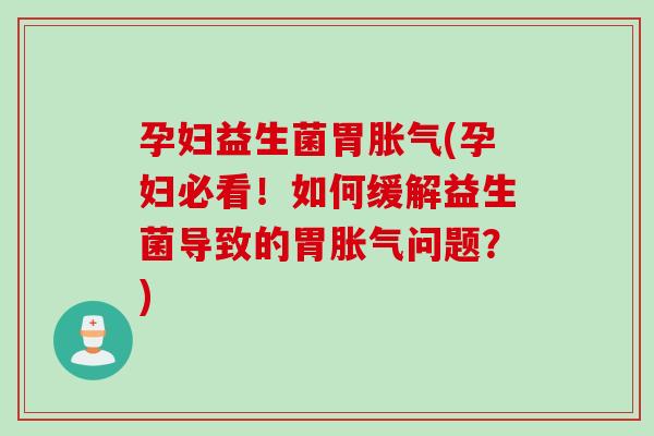 孕妇益生菌胃(孕妇必看！如何缓解益生菌导致的胃问题？)
