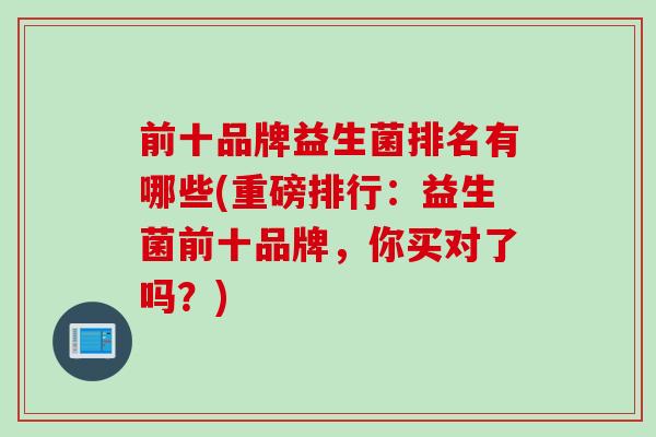 前十品牌益生菌排名有哪些(重磅排行：益生菌前十品牌，你买对了吗？)