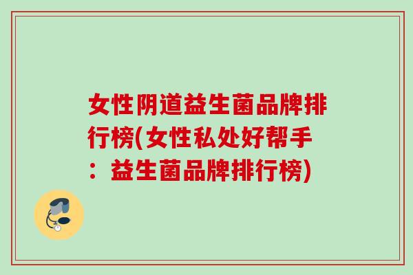 女性益生菌品牌排行榜(女性私处好帮手：益生菌品牌排行榜)