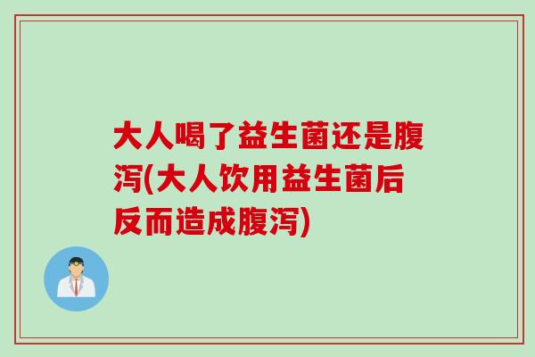 大人喝了益生菌还是(大人饮用益生菌后反而造成) 大人喝了益生菌还是(大人饮用益生菌后反而造成)