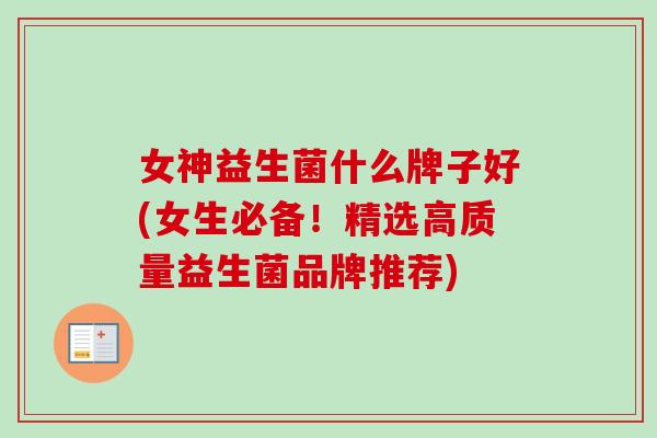 女神益生菌什么牌子好(女生必备！精选高质量益生菌品牌推荐)