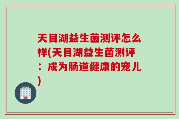 天目湖益生菌测评怎么样(天目湖益生菌测评:成为肠道健康的宠儿) 天目湖益生菌测评怎么样(天目湖益生菌测评:成为肠道健康的宠儿)