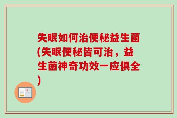 失眠如何治便秘益生菌(失眠便秘皆可治，益生菌神奇功效一应俱全)