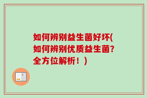 如何辨别益生菌好坏(如何辨别优质益生菌?全方位解析!) 如何辨别益生菌好坏(如何辨别优质益生菌?全方位解析!)