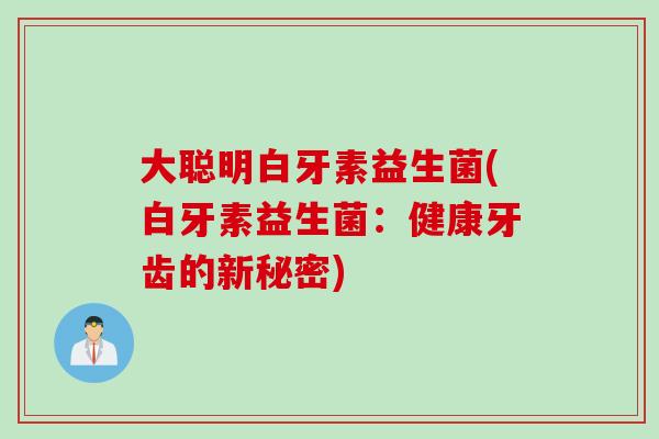 大聪明白牙素益生菌(白牙素益生菌：健康牙齿的新秘密)