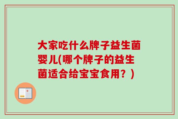 大家吃什么牌子益生菌婴儿(哪个牌子的益生菌适合给宝宝食用？)