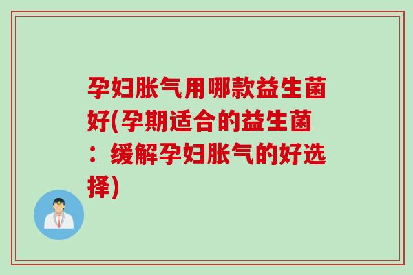 孕妇用哪款益生菌好(孕期适合的益生菌：缓解孕妇的好选择)