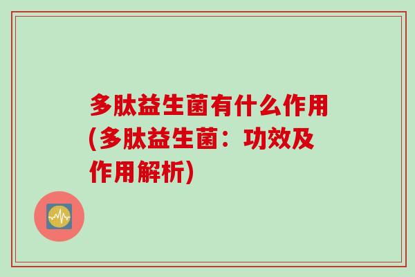 多肽益生菌有什么作用(多肽益生菌:功效及作用解析) 多肽益生菌有什么作用(多肽益生菌:功效及作用解析)