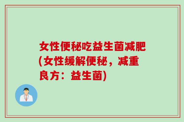 女性便秘吃益生菌减肥(女性缓解便秘，减重良方：益生菌)