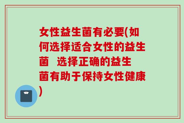 女性益生菌有必要(如何选择适合女性的益生菌  选择正确的益生菌有助于保持女性健康)