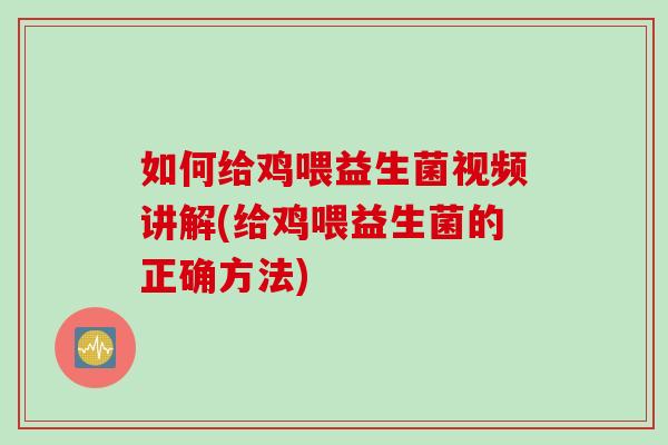 如何给鸡喂益生菌视频讲解(给鸡喂益生菌的正确方法) 如何给鸡喂益生菌视频讲解(给鸡喂益生菌的正确方法)