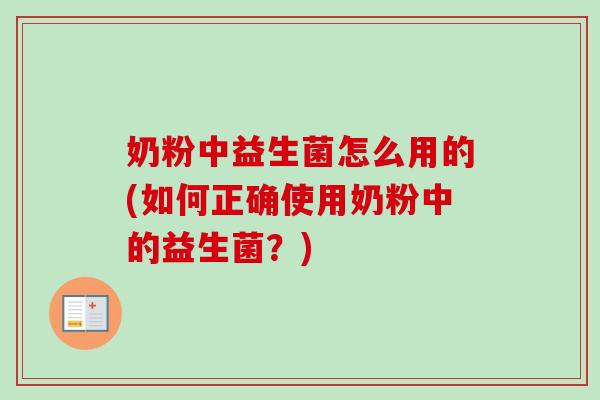 奶粉中益生菌怎么用的(如何正确使用奶粉中的益生菌？)
