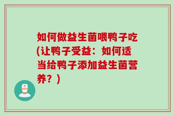 如何做益生菌喂鸭子吃(让鸭子受益：如何适当给鸭子添加益生菌营养？)