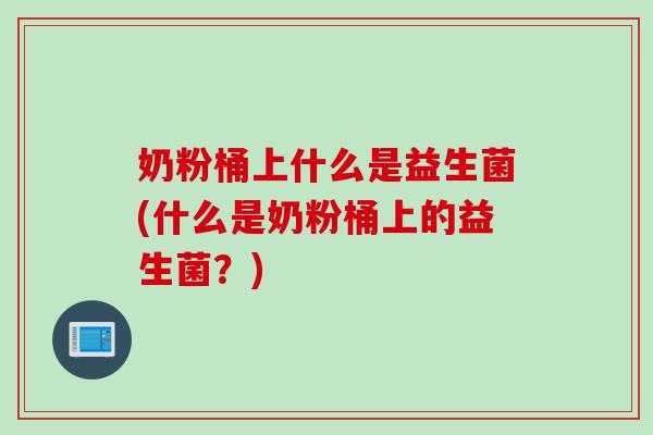 奶粉桶上什么是益生菌(什么是奶粉桶上的益生菌？)