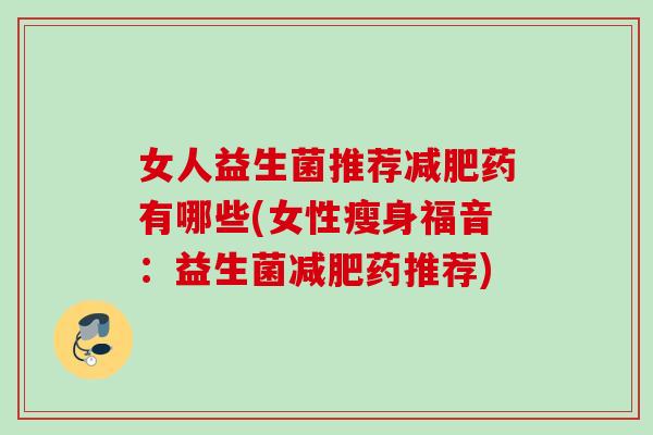 女人益生菌推荐药有哪些(女性瘦身福音：益生菌药推荐)