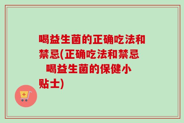 喝益生菌的正确吃法和禁忌(正确吃法和禁忌  喝益生菌的保健小贴士)