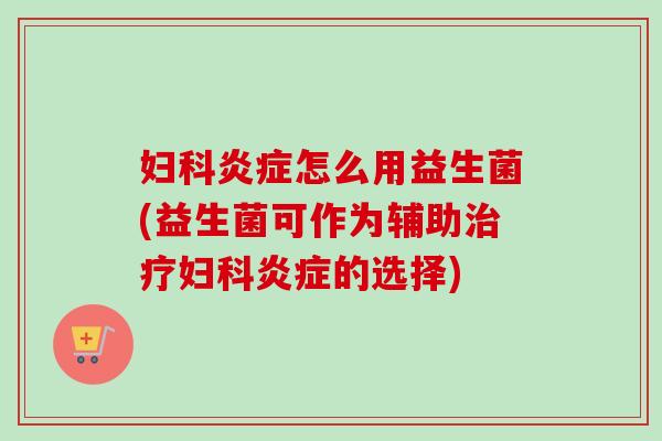 怎么用益生菌(益生菌可作为辅助的选择) 怎么用益生菌(益生菌可作为辅助的选择)