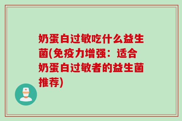 奶蛋白过敏吃什么益生菌(免疫力增强：适合奶蛋白过敏者的益生菌推荐)
