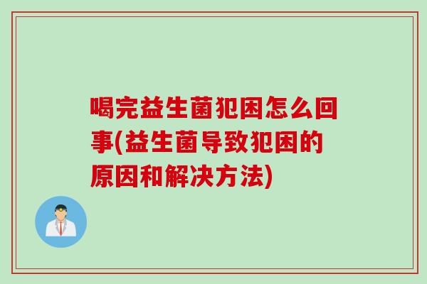 喝完益生菌犯困怎么回事(益生菌导致犯困的原因和解决方法) 喝完益生菌犯困怎么回事(益生菌导致犯困的原因和解决方法)