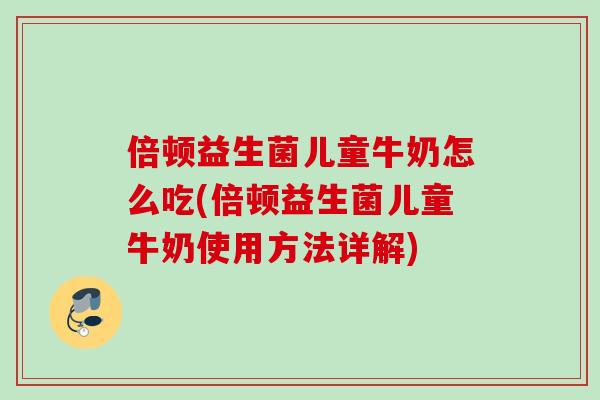 倍顿益生菌儿童牛奶怎么吃(倍顿益生菌儿童牛奶使用方法详解) 倍顿益生菌儿童牛奶怎么吃(倍顿益生菌儿童牛奶使用方法详解)