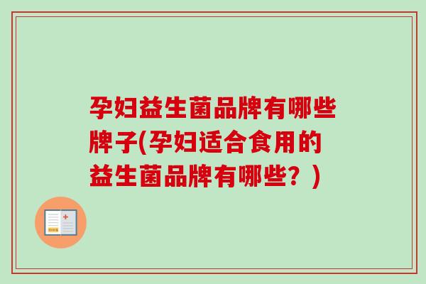孕妇益生菌品牌有哪些牌子(孕妇适合食用的益生菌品牌有哪些？)