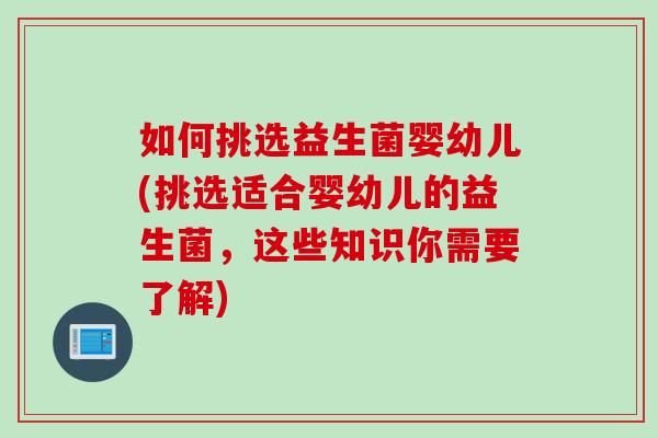 如何挑选益生菌婴幼儿(挑选适合婴幼儿的益生菌,这些知识你需要了解) 如何挑选益生菌婴幼儿(挑选适合婴幼儿的益生菌,这些知识你需要了解)