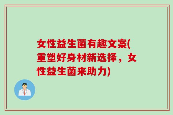 女性益生菌有趣文案(重塑好身材新选择,女性益生菌来助力) 女性益生菌有趣文案(重塑好身材新选择,女性益生菌来助力)