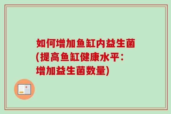 如何增加鱼缸内益生菌(提高鱼缸健康水平:增加益生菌数量) 如何增加鱼缸内益生菌(提高鱼缸健康水平:增加益生菌数量)
