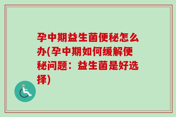孕中期益生菌怎么办(孕中期如何缓解问题:益生菌是好选择) 孕中期益生菌怎么办(孕中期如何缓解问题:益生菌是好选择)