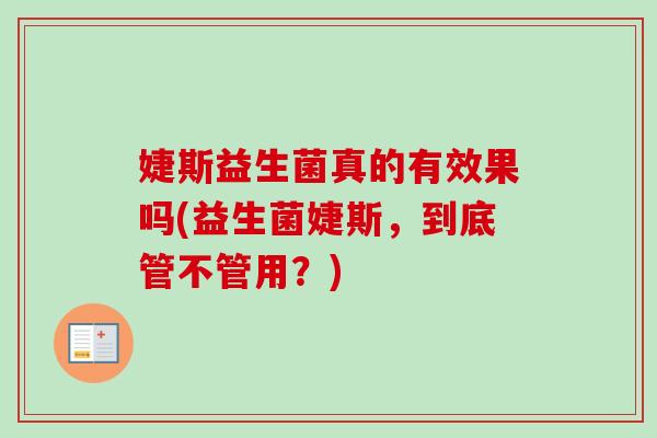 婕斯益生菌真的有效果吗(益生菌婕斯，到底管不管用？)