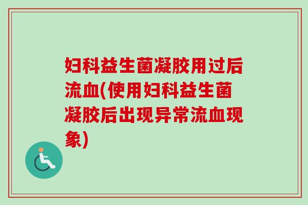 益生菌凝胶用过后流(使用益生菌凝胶后出现异常流现象)
