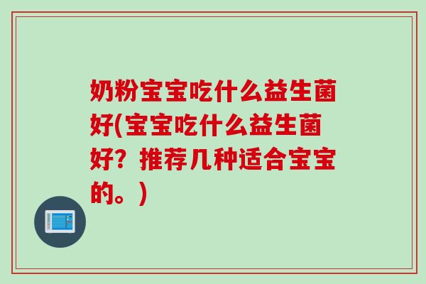 奶粉宝宝吃什么益生菌好(宝宝吃什么益生菌好？推荐几种适合宝宝的。)