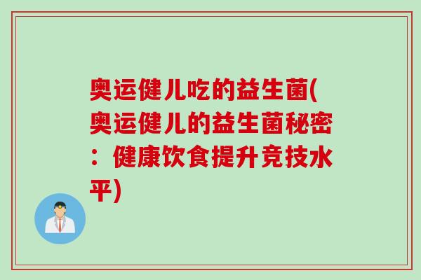 奥运健儿吃的益生菌(奥运健儿的益生菌秘密：健康饮食提升竞技水平)